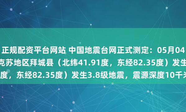 正规配资平台网站 中国地震台网正式测定：05月04日14时45分在新疆阿克苏地区拜城县（北纬41.91度，东经82.35度）发生3.8级地震，震源深度10千米