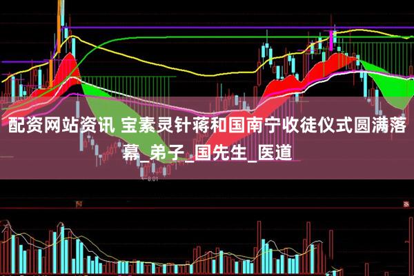 配资网站资讯 宝素灵针蒋和国南宁收徒仪式圆满落幕_弟子_国先生_医道