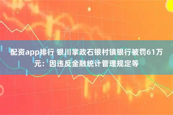 配资app排行 银川掌政石银村镇银行被罚61万元：因违反金融统计管理规定等