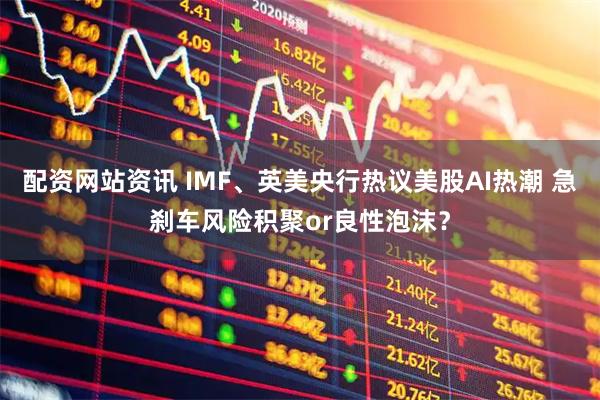 配资网站资讯 IMF、英美央行热议美股AI热潮 急刹车风险积聚or良性泡沫？